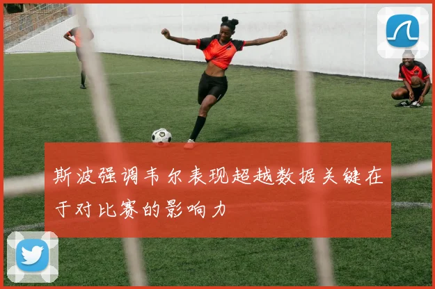 斯波强调韦尔表现超越数据关键在于对比赛的影响力