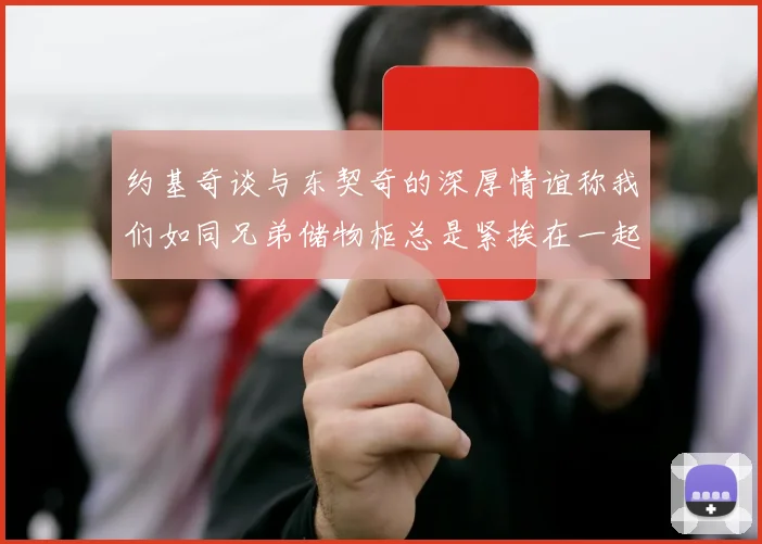 约基奇谈与东契奇的深厚情谊称我们如同兄弟储物柜总是紧挨在一起