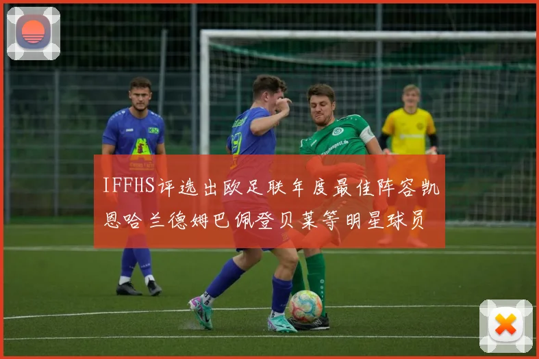 IFFHS评选出欧足联年度最佳阵容凯恩哈兰德姆巴佩登贝莱等明星球员入选