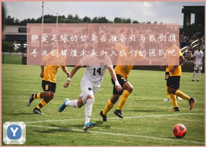 热爱足球的你是否准备好与我们携手共创辉煌未来加入我们的团队吧