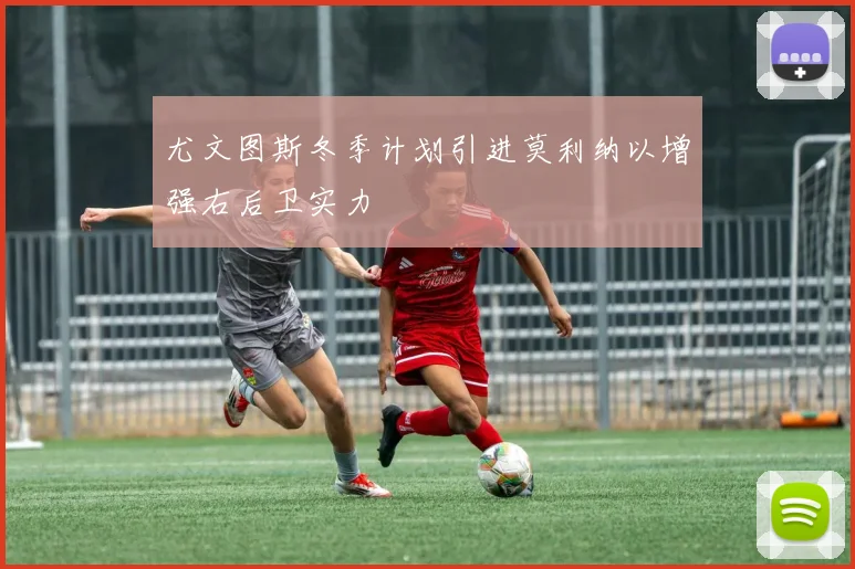 尤文图斯冬季计划引进莫利纳以增强右后卫实力