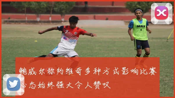 鲍威尔称约维奇多种方式影响比赛心态始终强大令人赞叹