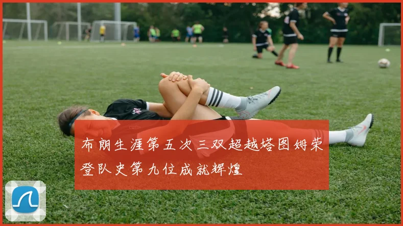 布朗生涯第五次三双超越塔图姆荣登队史第九位成就辉煌