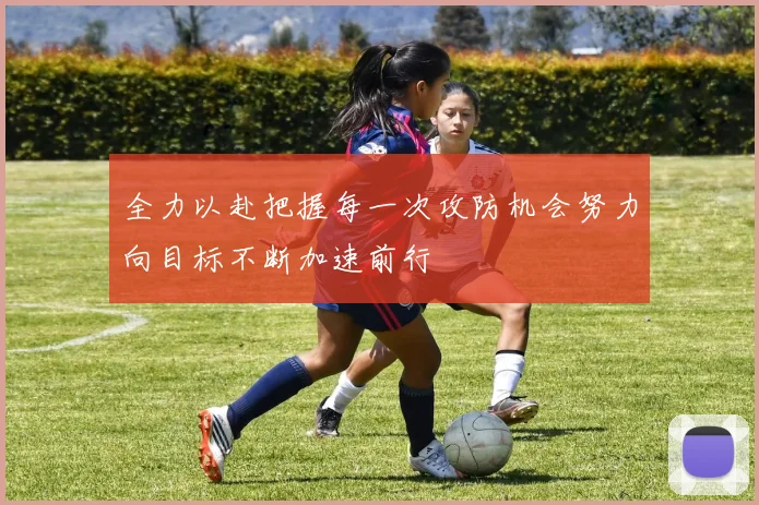 全力以赴把握每一次攻防机会努力向目标不断加速前行