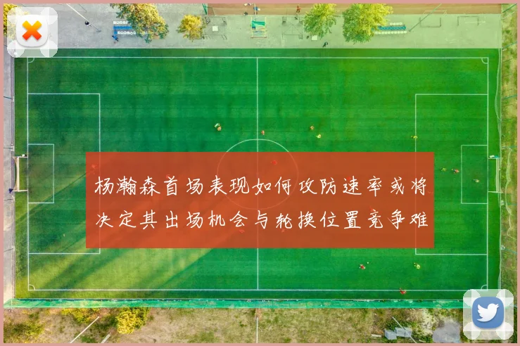 杨瀚森首场表现如何攻防速率或将决定其出场机会与轮换位置竞争难度