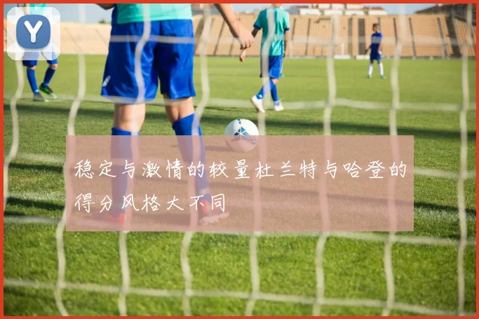 稳定与激情的较量杜兰特与哈登的得分风格大不同