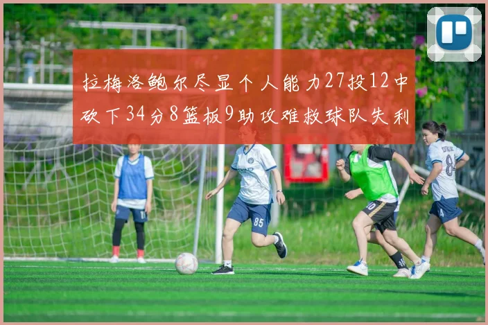 拉梅洛鲍尔尽显个人能力27投12中砍下34分8篮板9助攻难救球队失利